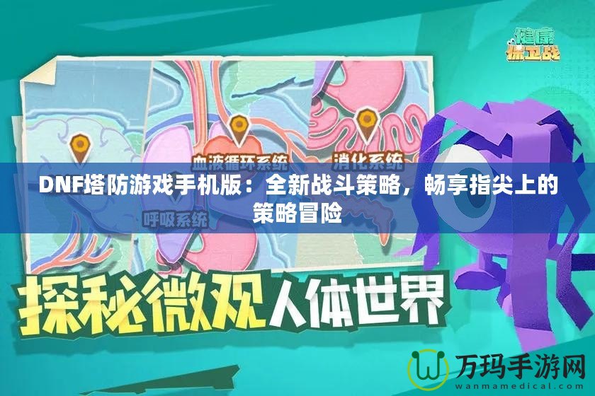 DNF塔防游戲手機版：全新戰(zhàn)斗策略，暢享指尖上的策略冒險