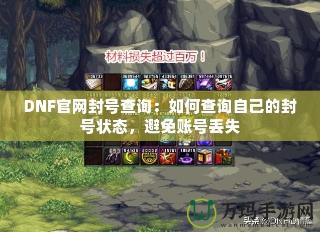 DNF官網(wǎng)封號(hào)查詢：如何查詢自己的封號(hào)狀態(tài)，避免賬號(hào)丟失