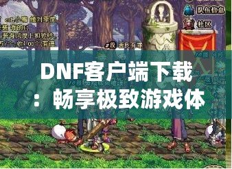 DNF客戶端下載：暢享極致游戲體驗(yàn)，立即開啟冒險之旅！