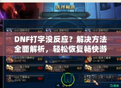 DNF打字沒反應(yīng)？解決方法全面解析，輕松恢復(fù)暢快游戲體驗(yàn)！