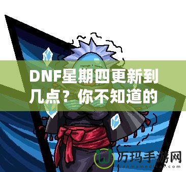 DNF星期四更新到幾點(diǎn)？你不知道的更新背后真相！