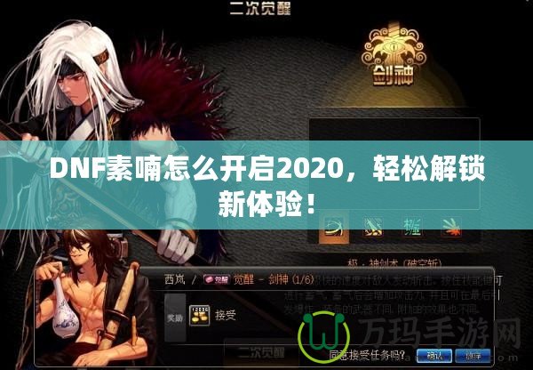DNF素喃怎么開啟2020，輕松解鎖新體驗！