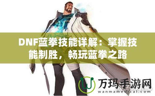 DNF藍拳技能詳解：掌握技能制勝，暢玩藍拳之路