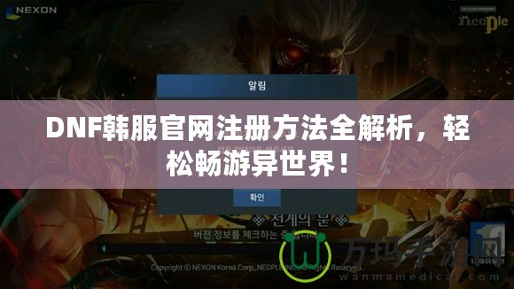 DNF韓服官網(wǎng)注冊(cè)方法全解析，輕松暢游異世界！