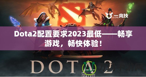Dota2配置要求2023最低——暢享游戲，暢快體驗！