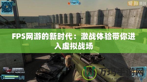 FPS網(wǎng)游的新時代：激戰(zhàn)體驗帶你進入虛擬戰(zhàn)場