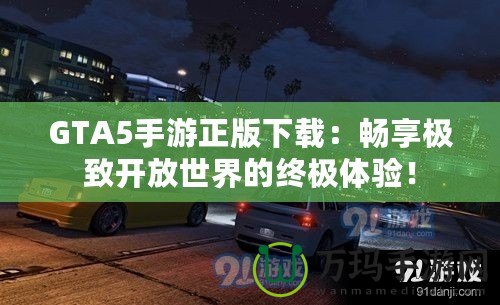 GTA5手游正版下載：暢享極致開放世界的終極體驗！