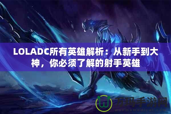 LOLADC所有英雄解析：從新手到大神，你必須了解的射手英雄