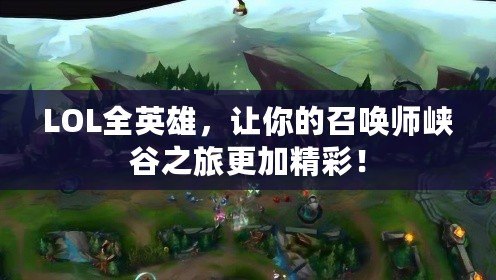 LOL全英雄，讓你的召喚師峽谷之旅更加精彩！