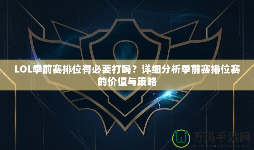 LOL季前賽排位有必要打嗎？詳細分析季前賽排位賽的價值與策略