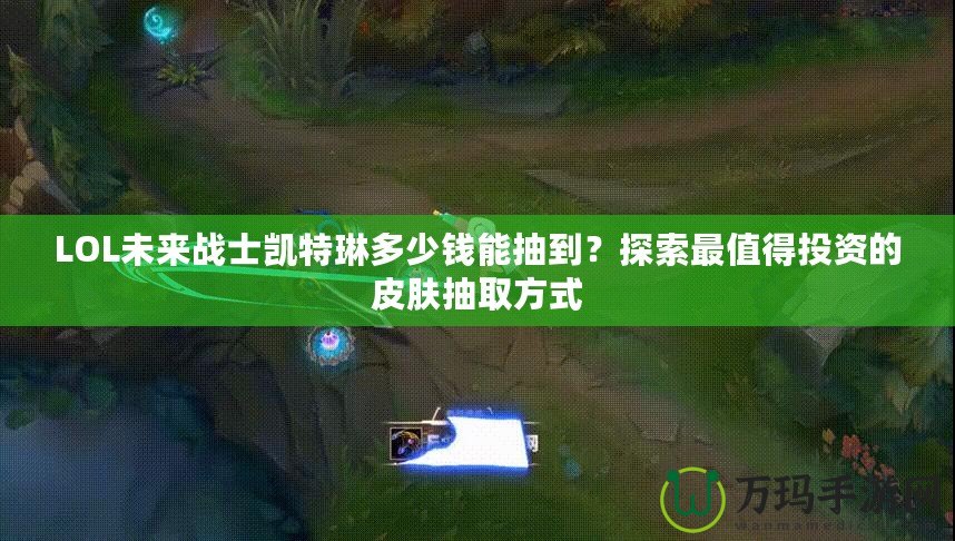 LOL未來戰(zhàn)士凱特琳多少錢能抽到？探索最值得投資的皮膚抽取方式