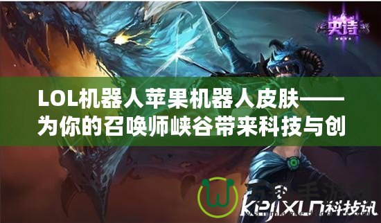 LOL機器人蘋果機器人皮膚——為你的召喚師峽谷帶來科技與創(chuàng)意的碰撞