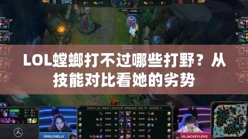 LOL螳螂打不過哪些打野？從技能對比看她的劣勢