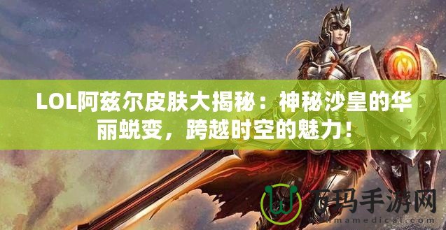 LOL阿茲爾皮膚大揭秘：神秘沙皇的華麗蛻變，跨越時空的魅力！