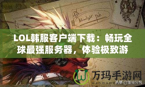 LOL韓服客戶端下載：暢玩全球最強(qiáng)服務(wù)器，體驗(yàn)極致游戲樂趣