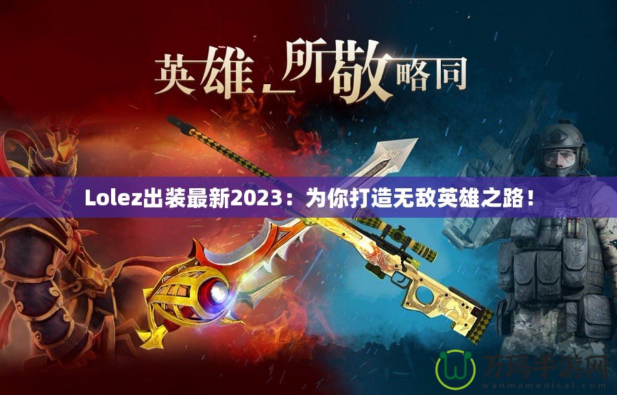 Lolez出裝最新2023：為你打造無敵英雄之路！