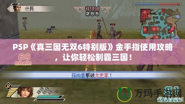 PSP《真三國無雙6特別版》金手指使用攻略，讓你輕松制霸三國！