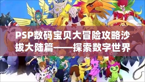 PSP數(shù)碼寶貝大冒險(xiǎn)攻略沙拔大陸篇——探索數(shù)字世界的冒險(xiǎn)旅程