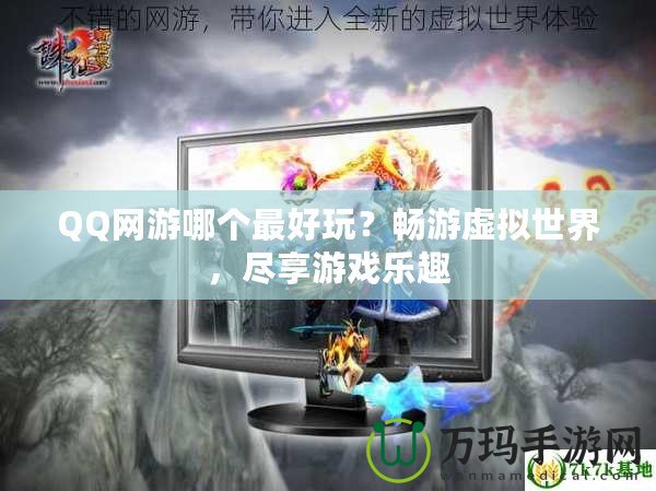QQ網(wǎng)游哪個(gè)最好玩？暢游虛擬世界，盡享游戲樂趣
