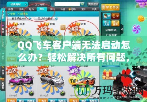 QQ飛車客戶端無法啟動(dòng)怎么辦？輕松解決所有問題，暢享極速賽車樂趣！