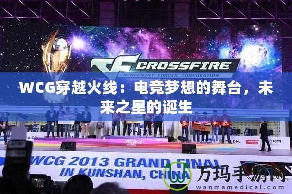 WCG穿越火線：電競(jìng)夢(mèng)想的舞臺(tái)，未來之星的誕生