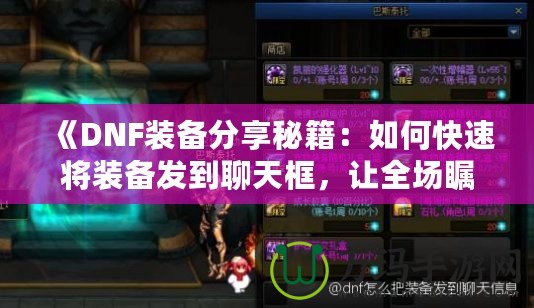 《DNF裝備分享秘籍：如何快速將裝備發(fā)到聊天框，讓全場矚目！》