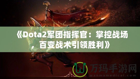 《Dota2軍團(tuán)指揮官：掌控戰(zhàn)場(chǎng)，百變戰(zhàn)術(shù)引領(lǐng)勝利》
