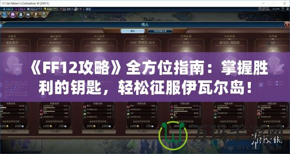 《FF12攻略》全方位指南：掌握勝利的鑰匙，輕松征服伊瓦爾島！