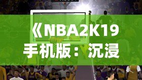 《NBA2K19手機(jī)版：沉浸式籃球體驗(yàn)，隨時(shí)隨地開啟你的籃球夢》