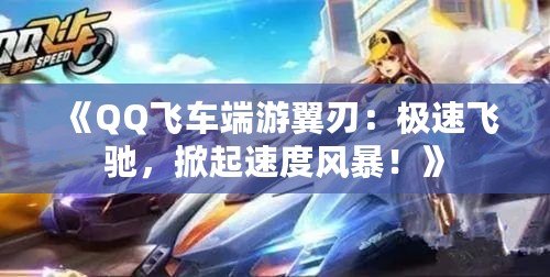 《QQ飛車端游翼刃：極速飛馳，掀起速度風(fēng)暴！》