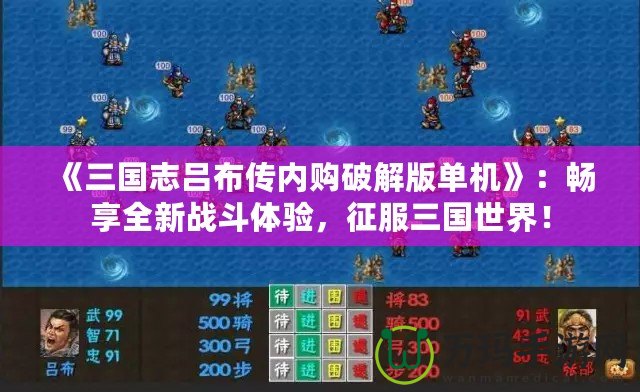 《三國志呂布傳內(nèi)購破解版單機(jī)》：暢享全新戰(zhàn)斗體驗(yàn)，征服三國世界！