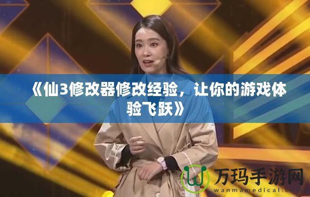 《仙3修改器修改經(jīng)驗，讓你的游戲體驗飛躍》