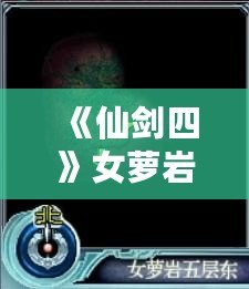 《仙劍四》女蘿巖支線攻略：隱藏劇情全解密，錯過等一年！