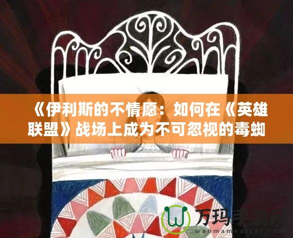 《伊利斯的不情愿：如何在《英雄聯(lián)盟》戰(zhàn)場(chǎng)上成為不可忽視的毒蜘蛛》