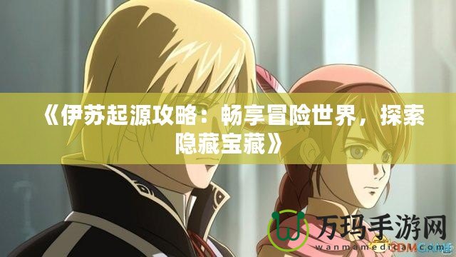 《伊蘇起源攻略：暢享冒險(xiǎn)世界，探索隱藏寶藏》