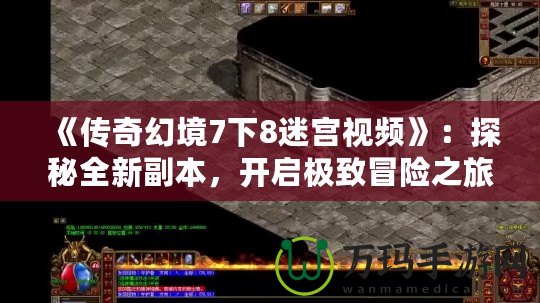 《傳奇幻境7下8迷宮視頻》：探秘全新副本，開啟極致冒險(xiǎn)之旅