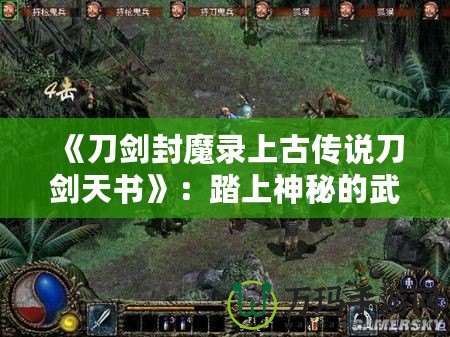 《刀劍封魔錄上古傳說刀劍天書》：踏上神秘的武俠征途，探索無(wú)盡秘境