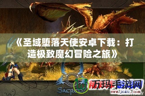 《圣域墮落天使安卓下載：打造極致魔幻冒險之旅》