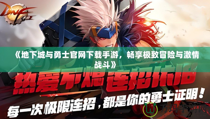 《地下城與勇士官網(wǎng)下載手游，暢享極致冒險與激情戰(zhàn)斗》