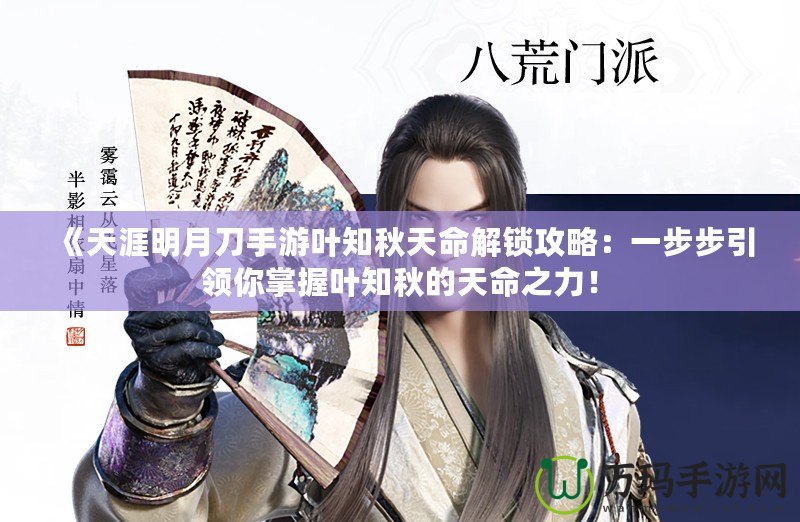 《天涯明月刀手游葉知秋天命解鎖攻略：一步步引領你掌握葉知秋的天命之力！