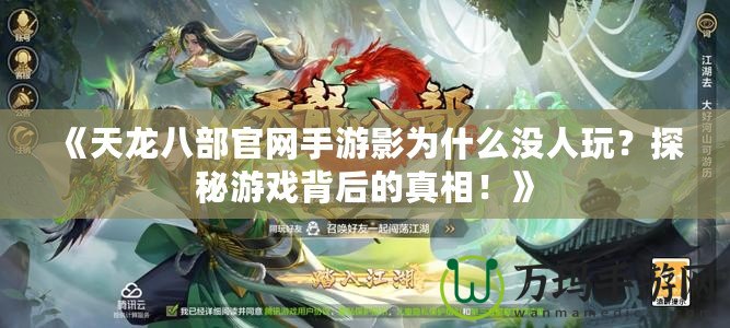 《天龍八部官網(wǎng)手游影為什么沒人玩？探秘游戲背后的真相！》
