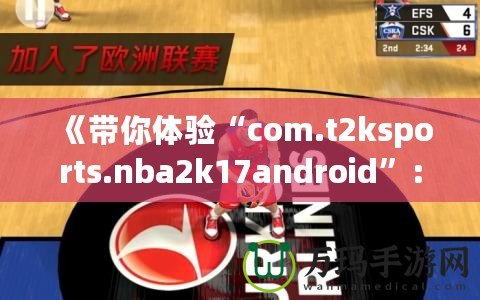 《帶你體驗(yàn)“com.t2ksports.nba2k17android”：暢玩經(jīng)典籃球，感受超強(qiáng)現(xiàn)實(shí)體驗(yàn)！》