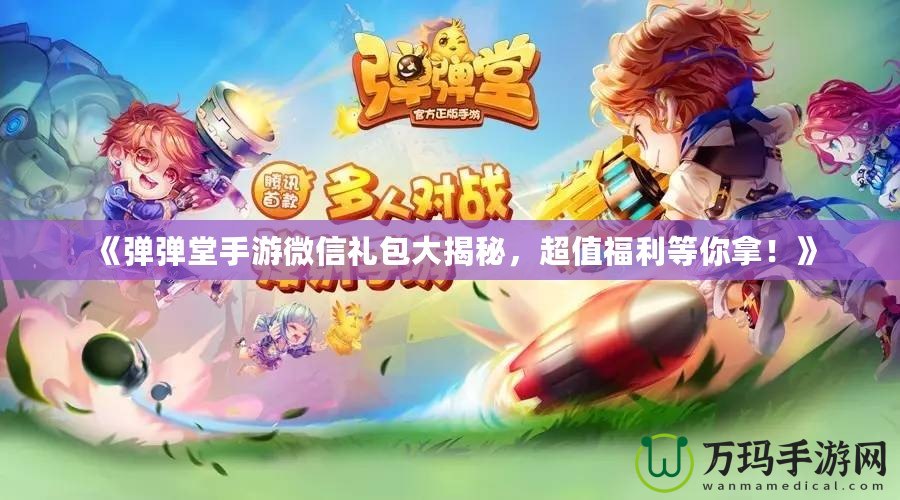 《彈彈堂手游微信禮包大揭秘，超值福利等你拿！》