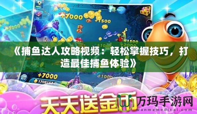 《捕魚達人攻略視頻：輕松掌握技巧，打造最佳捕魚體驗》