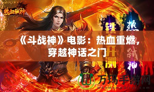 《斗戰(zhàn)神》電影：熱血重燃，穿越神話之門