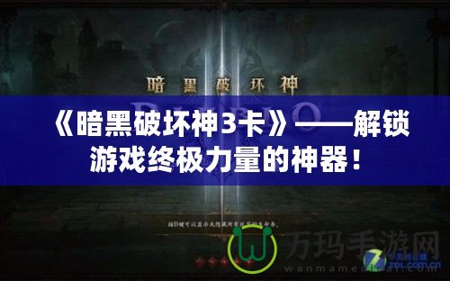 《暗黑破壞神3卡》——解鎖游戲終極力量的神器！