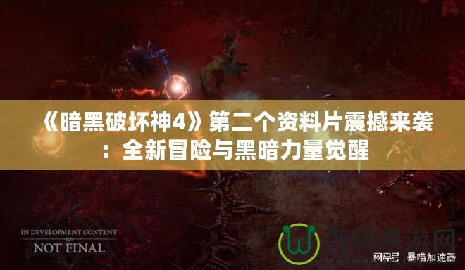 《暗黑破壞神4》第二個(gè)資料片震撼來襲：全新冒險(xiǎn)與黑暗力量覺醒