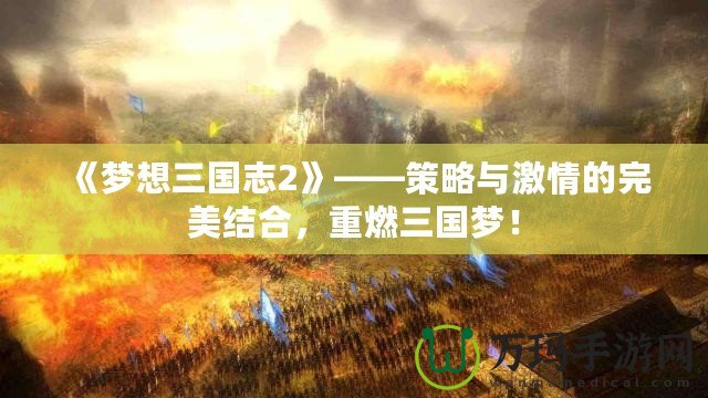 《夢想三國志2》——策略與激情的完美結合，重燃三國夢！