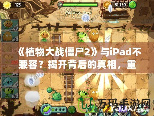 《植物大戰(zhàn)僵尸2》與iPad不兼容？揭開背后的真相，重新點(diǎn)燃你的游戲激情！