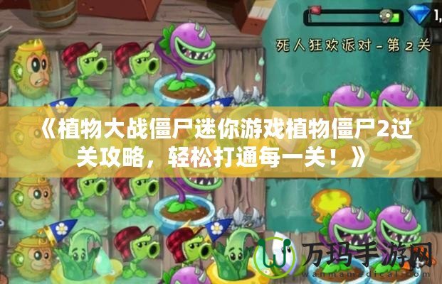 《植物大戰(zhàn)僵尸迷你游戲植物僵尸2過關(guān)攻略，輕松打通每一關(guān)！》